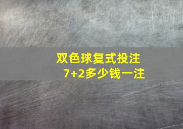 双色球复式投注7+2多少钱一注