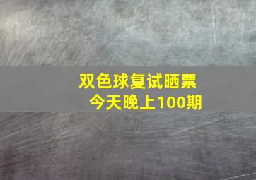 双色球复试晒票今天晚上100期