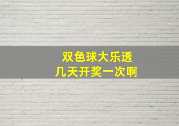 双色球大乐透几天开奖一次啊