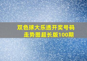 双色球大乐透开奖号码走势图超长版100期