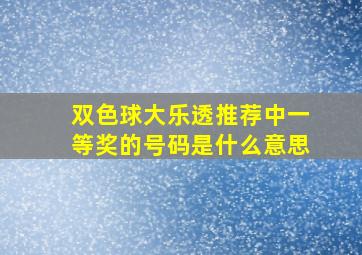 双色球大乐透推荐中一等奖的号码是什么意思