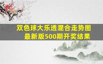 双色球大乐透混合走势图最新版500期开奖结果