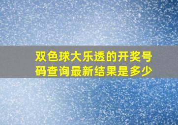 双色球大乐透的开奖号码查询最新结果是多少