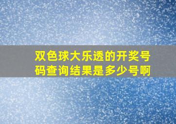 双色球大乐透的开奖号码查询结果是多少号啊