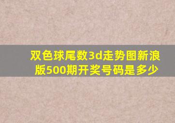 双色球尾数3d走势图新浪版500期开奖号码是多少