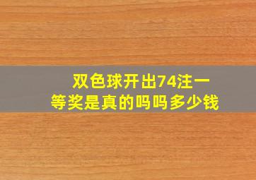 双色球开出74注一等奖是真的吗吗多少钱