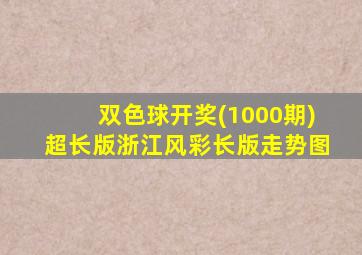 双色球开奖(1000期)超长版浙江风彩长版走势图