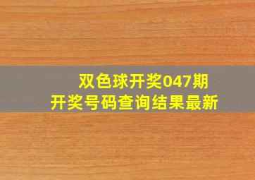 双色球开奖047期开奖号码查询结果最新