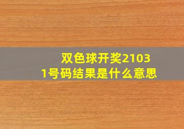 双色球开奖21031号码结果是什么意思