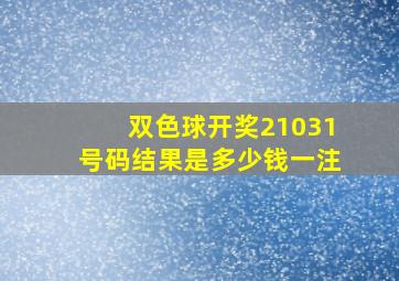 双色球开奖21031号码结果是多少钱一注