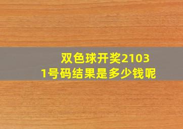 双色球开奖21031号码结果是多少钱呢