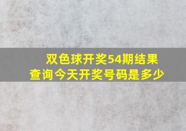 双色球开奖54期结果查询今天开奖号码是多少