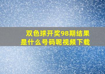 双色球开奖98期结果是什么号码呢视频下载