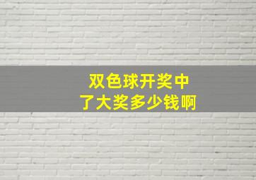 双色球开奖中了大奖多少钱啊