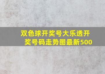 双色球开奖号大乐透开奖号码走势图最新500