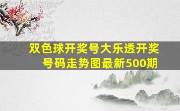 双色球开奖号大乐透开奖号码走势图最新500期