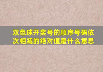 双色球开奖号的顺序号码依次相减的绝对值是什么意思