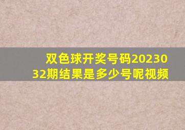 双色球开奖号码2023032期结果是多少号呢视频