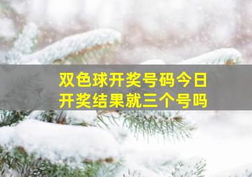 双色球开奖号码今日开奖结果就三个号吗