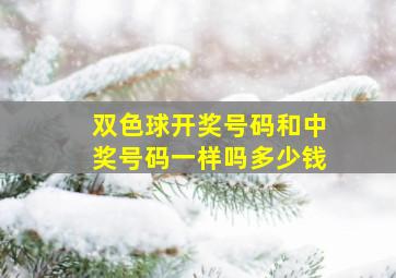 双色球开奖号码和中奖号码一样吗多少钱