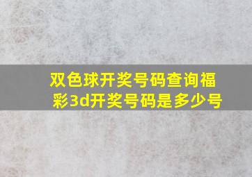 双色球开奖号码查询福彩3d开奖号码是多少号