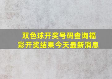 双色球开奖号码查询福彩开奖结果今天最新消息