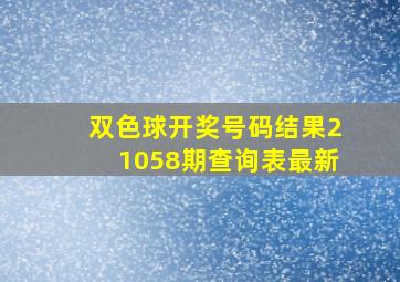 双色球开奖号码结果21058期查询表最新