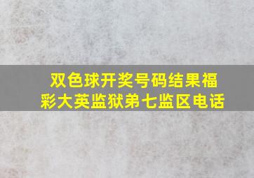 双色球开奖号码结果福彩大英监狱弟七监区电话