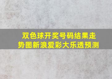 双色球开奖号码结果走势图新浪爱彩大乐透预测