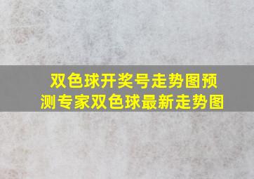 双色球开奖号走势图预测专家双色球最新走势图