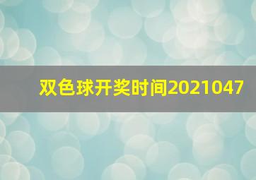 双色球开奖时间2021047