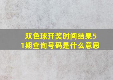 双色球开奖时间结果51期查询号码是什么意思