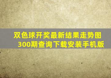 双色球开奖最新结果走势图300期查询下载安装手机版