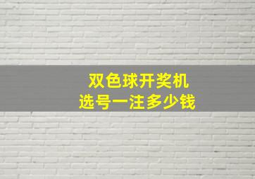 双色球开奖机选号一注多少钱