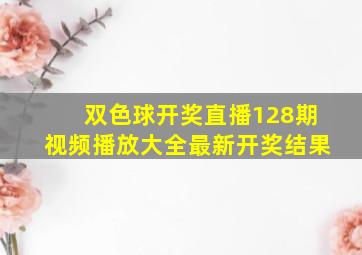 双色球开奖直播128期视频播放大全最新开奖结果