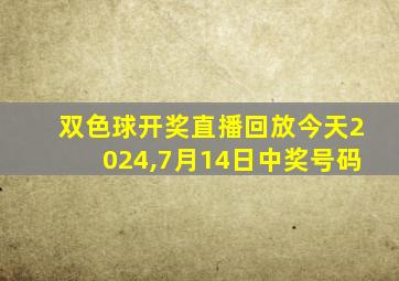 双色球开奖直播回放今天2024,7月14日中奖号码