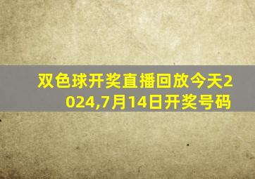 双色球开奖直播回放今天2024,7月14日开奖号码