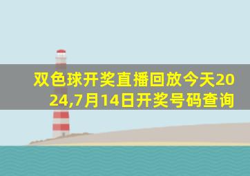 双色球开奖直播回放今天2024,7月14日开奖号码查询