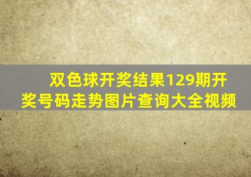 双色球开奖结果129期开奖号码走势图片查询大全视频