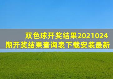 双色球开奖结果2021024期开奖结果查询表下载安装最新