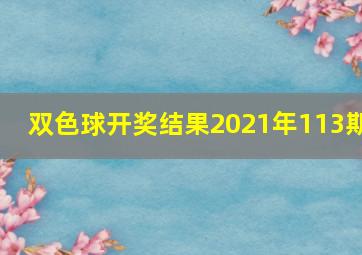 双色球开奖结果2021年113期