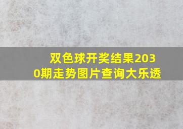 双色球开奖结果2030期走势图片查询大乐透