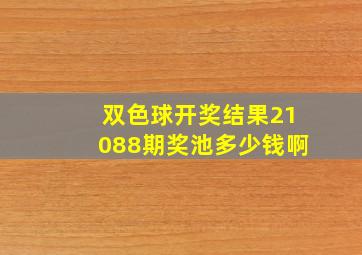 双色球开奖结果21088期奖池多少钱啊