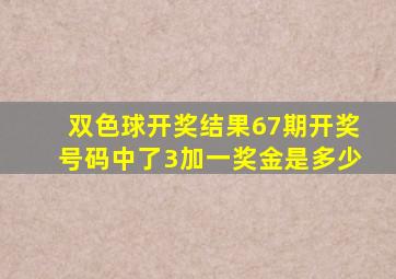 双色球开奖结果67期开奖号码中了3加一奖金是多少