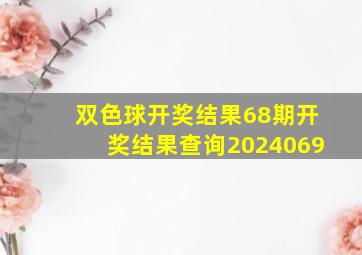 双色球开奖结果68期开奖结果查询2024069