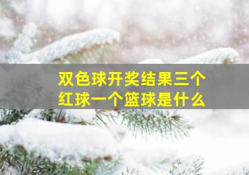 双色球开奖结果三个红球一个篮球是什么