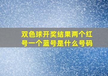 双色球开奖结果两个红号一个蓝号是什么号码