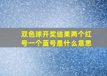 双色球开奖结果两个红号一个蓝号是什么意思