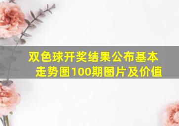 双色球开奖结果公布基本走势图100期图片及价值