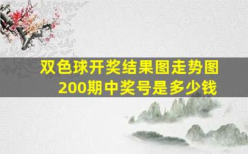 双色球开奖结果图走势图200期中奖号是多少钱